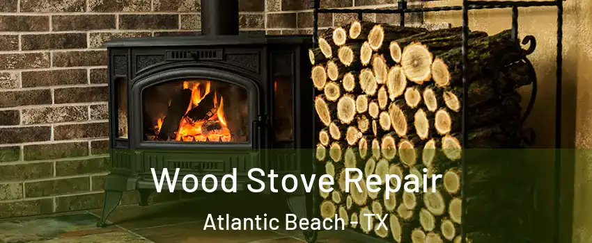Wood Stove Repair Atlantic Beach - TX