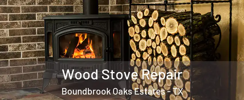 Wood Stove Repair Boundbrook Oaks Estates - TX