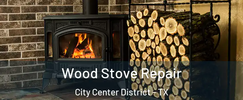 Wood Stove Repair City Center District - TX