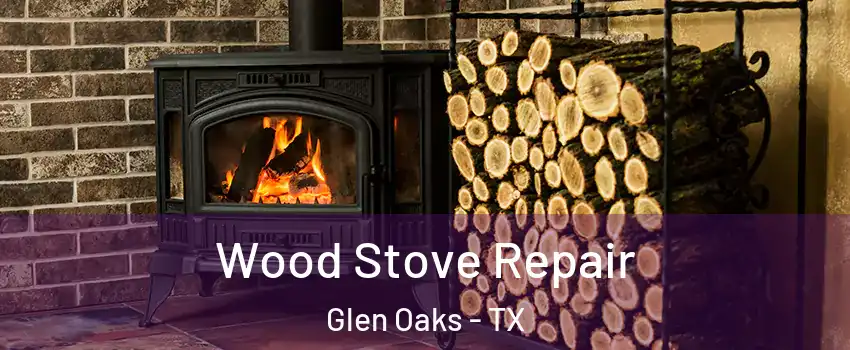 Wood Stove Repair Glen Oaks - TX